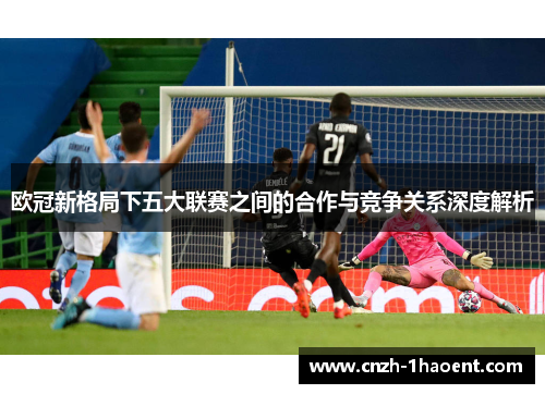 欧冠新格局下五大联赛之间的合作与竞争关系深度解析