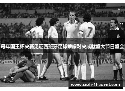每年国王杯决赛见证西班牙足球荣耀对决成就盛大节日盛会
