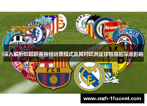 深入解析欧超联赛独特运营模式及其对欧洲足球格局的深远影响