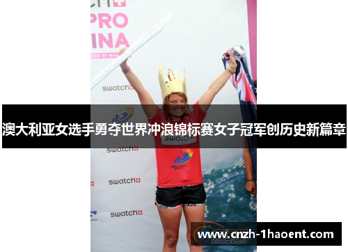 澳大利亚女选手勇夺世界冲浪锦标赛女子冠军创历史新篇章