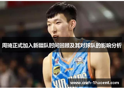 周琦正式加入新疆队时间回顾及其对球队的影响分析