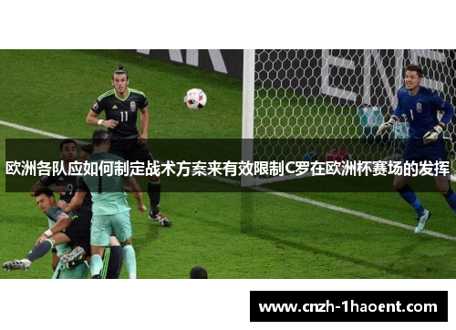 欧洲各队应如何制定战术方案来有效限制C罗在欧洲杯赛场的发挥