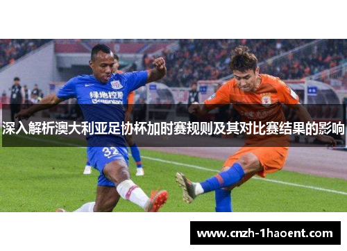 深入解析澳大利亚足协杯加时赛规则及其对比赛结果的影响