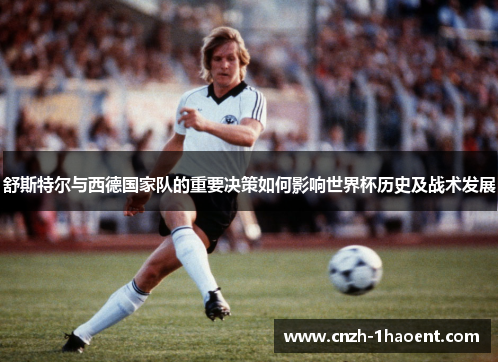 舒斯特尔与西德国家队的重要决策如何影响世界杯历史及战术发展
