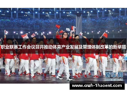 职业联赛工作会议召开推动体育产业发展及管理体制改革的新举措 职业联赛工作会议召开推动体育产业发展及管理体制改革的新举措