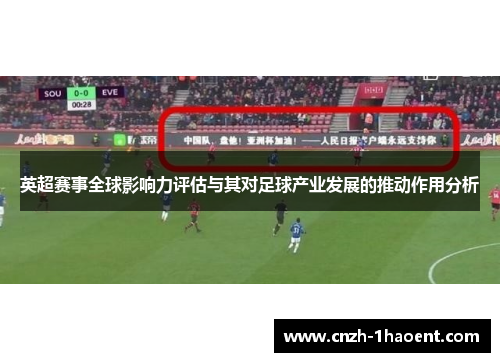 英超赛事全球影响力评估与其对足球产业发展的推动作用分析