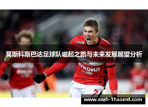 莫斯科斯巴达足球队崛起之路与未来发展展望分析