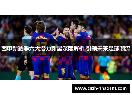 西甲新赛季六大潜力新星深度解析 引领未来足球潮流