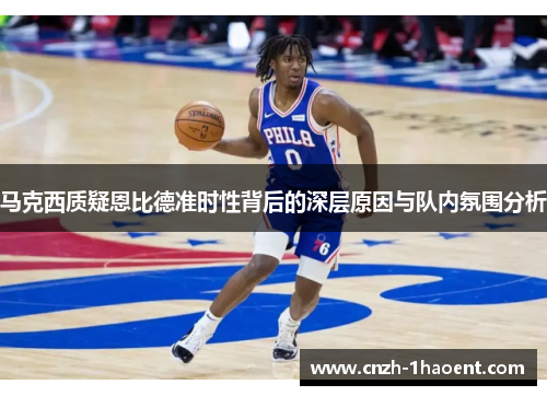 马克西质疑恩比德准时性背后的深层原因与队内氛围分析