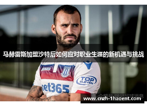 马赫雷斯加盟沙特后如何应对职业生涯的新机遇与挑战