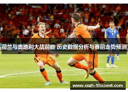 荷兰与奥地利大战前瞻 历史数据分析与赛前走势预测