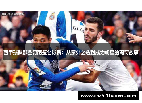 西甲球队那些奇葩签名球员：从意外之选到成为明星的离奇故事