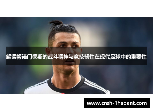 解读努诺门德斯的战斗精神与竞技韧性在现代足球中的重要性