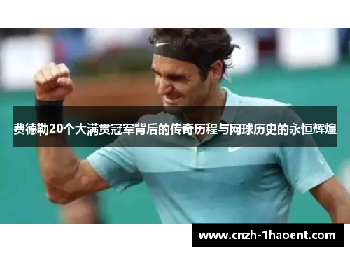 费德勒20个大满贯冠军背后的传奇历程与网球历史的永恒辉煌