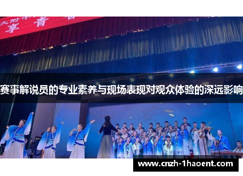 赛事解说员的专业素养与现场表现对观众体验的深远影响 赛事解说员的专业素养与现场表现对观众体验的深远影响