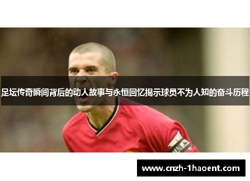 足坛传奇瞬间背后的动人故事与永恒回忆揭示球员不为人知的奋斗历程 足坛传奇瞬间背后的动人故事与永恒回忆揭示球员不为人知的奋斗历程