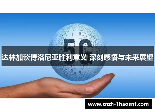 达林加谈博洛尼亚胜利意义 深刻感悟与未来展望