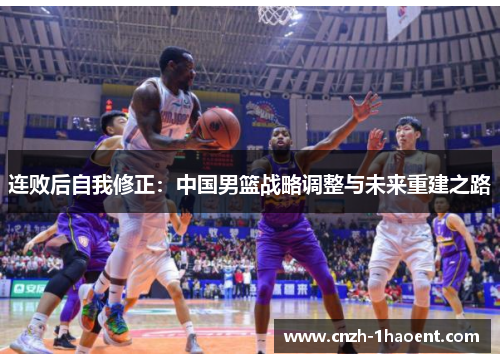 连败后自我修正：中国男篮战略调整与未来重建之路