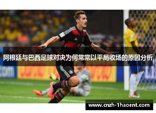 阿根廷与巴西足球对决为何常常以平局收场的原因分析 阿根廷与巴西足球对决为何常常以平局收场的原因分析