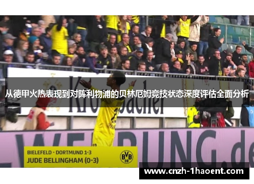 从德甲火热表现到对阵利物浦的贝林厄姆竞技状态深度评估全面分析