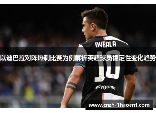 以迪巴拉对阵热刺比赛为例解析英超球员稳定性变化趋势