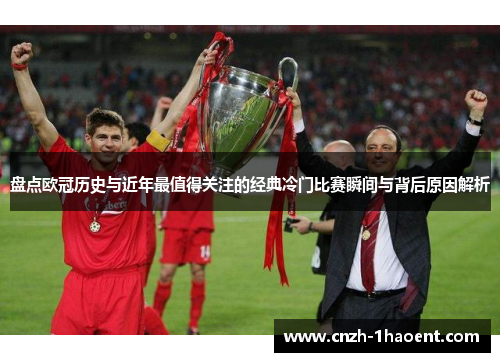盘点欧冠历史与近年最值得关注的经典冷门比赛瞬间与背后原因解析