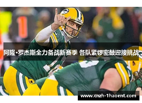 阿隆·罗杰斯全力备战新赛季 各队紧锣密鼓迎接挑战