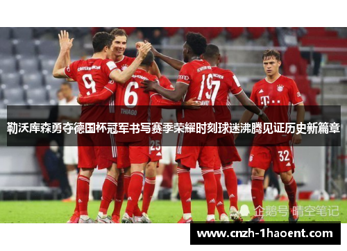 勒沃库森勇夺德国杯冠军书写赛季荣耀时刻球迷沸腾见证历史新篇章