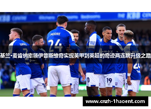 基兰·麦肯纳率领伊普斯维奇实现英甲到英超的奇迹两连跳升级之路